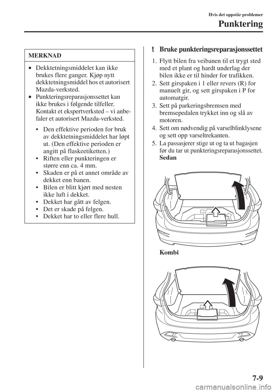 MAZDA MODEL 3 HATCHBACK 2015 Brukerhåndbok (in Norwegian) 7-9
Hvis det oppstår problemer
Punktering
tBruke punkteringsreparasjonssettet
1. Flytt bilen fra veibanen til et trygt sted
med et plant og hardt underlag der
bilen ikke er til hinder for trafikken MAZDA MODEL 3 HATCHBACK 2015 Brukerhåndbok (in Norwegian) 7-9
Hvis det oppstår problemer
Punktering
tBruke punkteringsreparasjonssettet
1. Flytt bilen fra veibanen til et trygt sted
med et plant og hardt underlag der
bilen ikke er til hinder for trafikken
