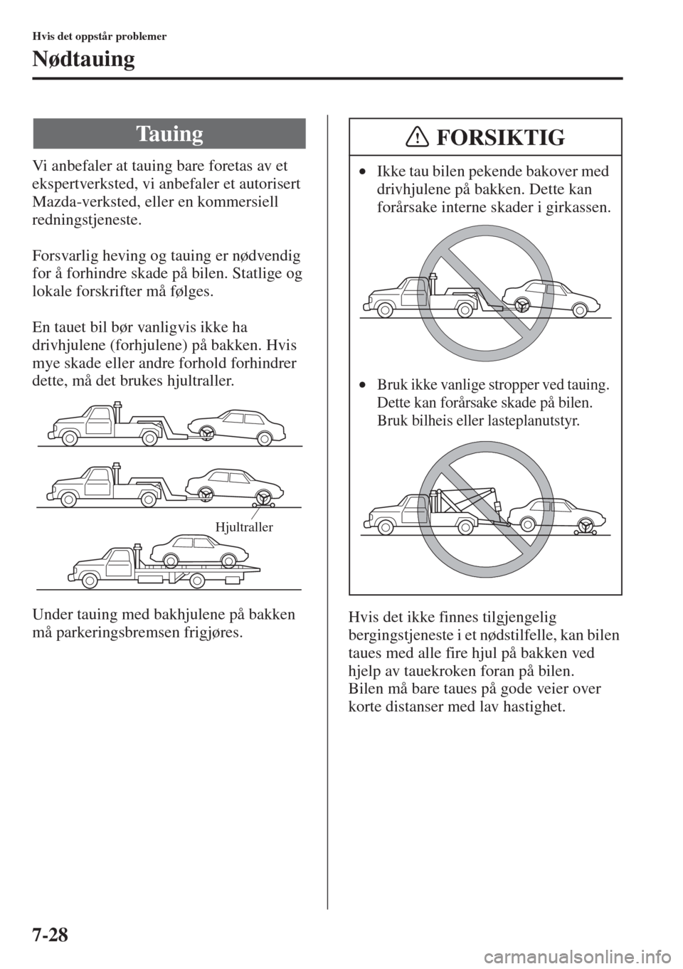 MAZDA MODEL 3 HATCHBACK 2015 Brukerhåndbok (in Norwegian) 7-28
Hvis det oppstår problemer
Nødtauing
Vi anbefaler at tauing bare foretas av et
ekspertverksted, vi anbefaler et autorisert
Mazda-verksted, eller en kommersiell
redningstjeneste.
Forsvarlig h MAZDA MODEL 3 HATCHBACK 2015 Brukerhåndbok (in Norwegian) 7-28
Hvis det oppstår problemer
Nødtauing
Vi anbefaler at tauing bare foretas av et
ekspertverksted, vi anbefaler et autorisert
Mazda-verksted, eller en kommersiell
redningstjeneste.
Forsvarlig h