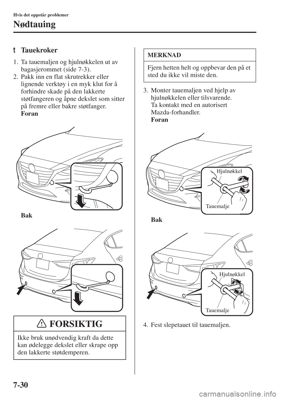 MAZDA MODEL 3 HATCHBACK 2015 Brukerhåndbok (in Norwegian) 7-30
Hvis det oppstår problemer
Nødtauing
tTa u e k r o k e r
1. Ta tauemaljen og hjulnøkkelen ut av
bagasjerommet (side 7-3).
2. Pakk inn en flat skrutrekker eller
lignende verktøy i en myk klu MAZDA MODEL 3 HATCHBACK 2015 Brukerhåndbok (in Norwegian) 7-30
Hvis det oppstår problemer
Nødtauing
tTa u e k r o k e r
1. Ta tauemaljen og hjulnøkkelen ut av
bagasjerommet (side 7-3).
2. Pakk inn en flat skrutrekker eller
lignende verktøy i en myk klu
