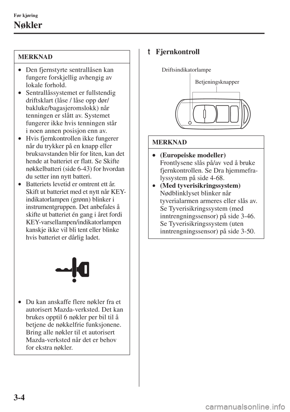 MAZDA MODEL 3 HATCHBACK 2015  Brukerhåndbok (in Norwegian) 3-4
Før kjøring
Nøkler
tFjernkontrollMERKNAD
•Den fjernstyrte sentrallåsen kan 
fungere forskjellig avhengig av 
lokale forhold.
•Sentrallåssystemet er fullstendig 
driftsklart (låse / låse