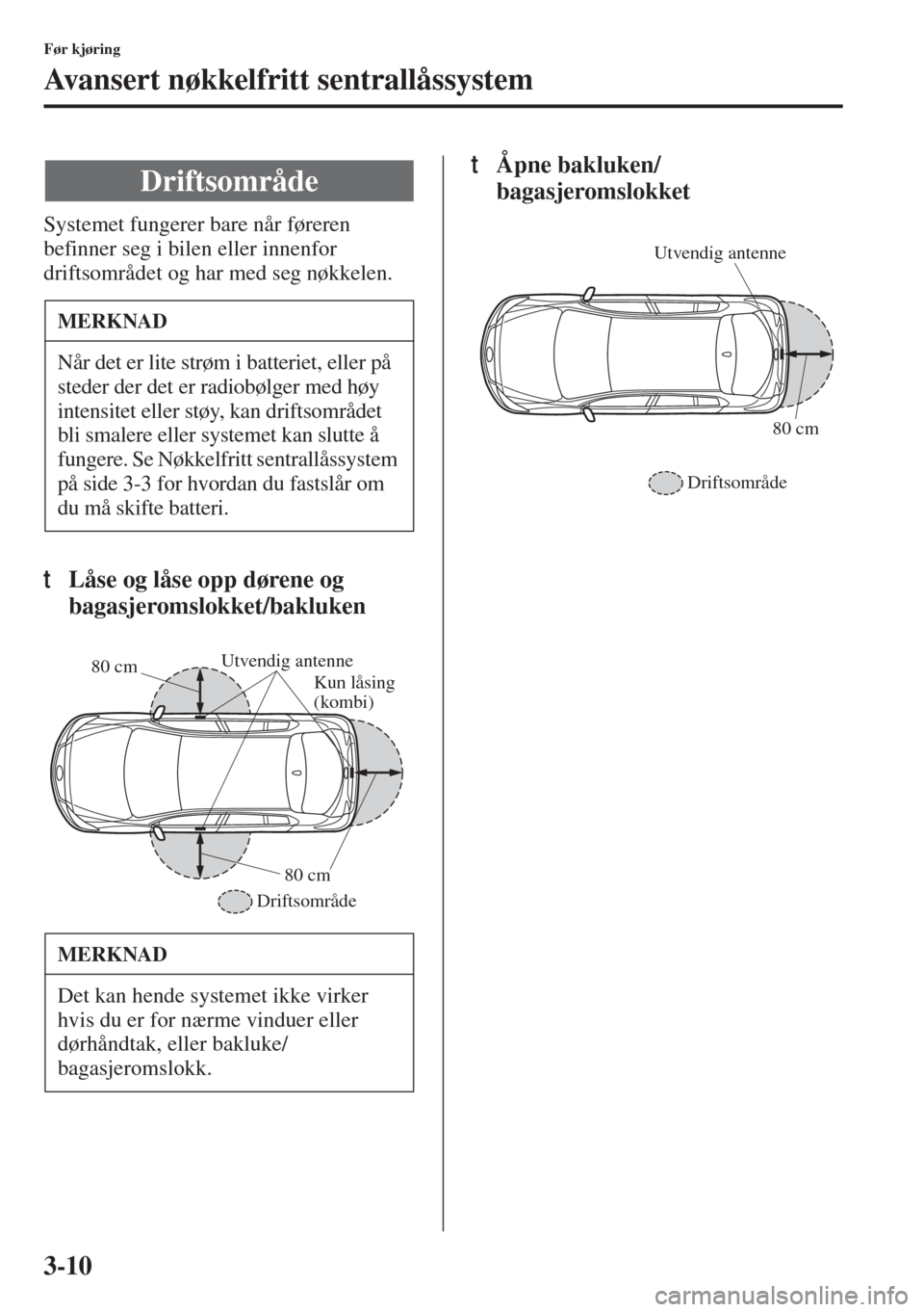 MAZDA MODEL 3 HATCHBACK 2015 Brukerhåndbok (in Norwegian) 3-10
Før kjøring
Avansert nøkkelfritt sentrallåssystem
Systemet fungerer bare når føreren
befinner seg i bilen eller innenfor
driftsområdet og har med seg nøkkelen.
tLåse og låse opp døre MAZDA MODEL 3 HATCHBACK 2015 Brukerhåndbok (in Norwegian) 3-10
Før kjøring
Avansert nøkkelfritt sentrallåssystem
Systemet fungerer bare når føreren
befinner seg i bilen eller innenfor
driftsområdet og har med seg nøkkelen.
tLåse og låse opp døre
