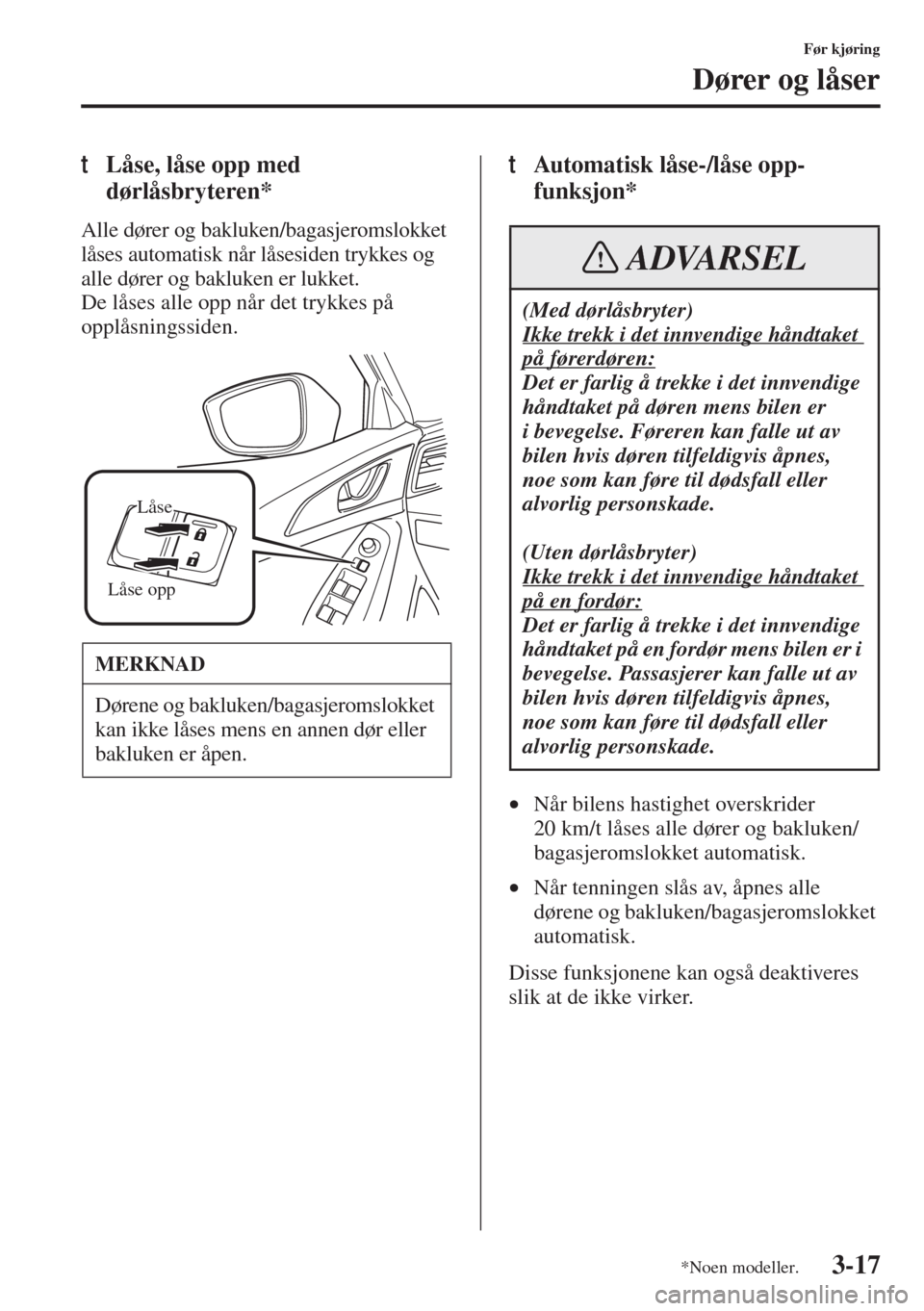 MAZDA MODEL 3 HATCHBACK 2015 Brukerhåndbok (in Norwegian) 3-17
Før kjøring
Dører og låser
tLåse, låse opp med
dørlåsbryteren*
Alle dører og bakluken/bagasjeromslokket
låses automatisk når låsesiden trykkes og
alle dører og bakluken er lukket. MAZDA MODEL 3 HATCHBACK 2015 Brukerhåndbok (in Norwegian) 3-17
Før kjøring
Dører og låser
tLåse, låse opp med
dørlåsbryteren*
Alle dører og bakluken/bagasjeromslokket
låses automatisk når låsesiden trykkes og
alle dører og bakluken er lukket.