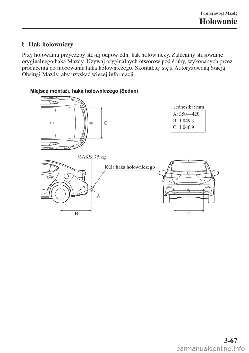 MAZDA MODEL 3 HATCHBACK 2015  Instrukcja Obsługi (in Polish) 3-67
Poznaj swoj Mazd

Holowanie
tHak holowniczy
Przy holowaniu przyczepy stosuj odpowiedni hak holowniczy. Zalecamy stosowanie 
oryginalnego haka Mazdy. U*ywaj oryginalnych otworów pod ruby, w