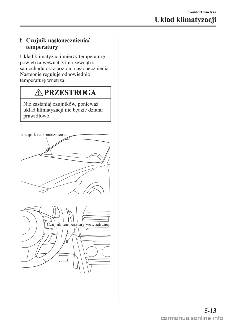 MAZDA MODEL 3 HATCHBACK 2015  Instrukcja Obsługi (in Polish) 5-13
Komfort wn
trza
Uk�áad klimatyzacji
tCzujnik nas�áonecznienia/
temperatury
Uk�áad klimatyzacji mierzy temperatur
 
powietrza wewntrz i na zewntrz 
samochodu oraz poziom nas�áonecznienia