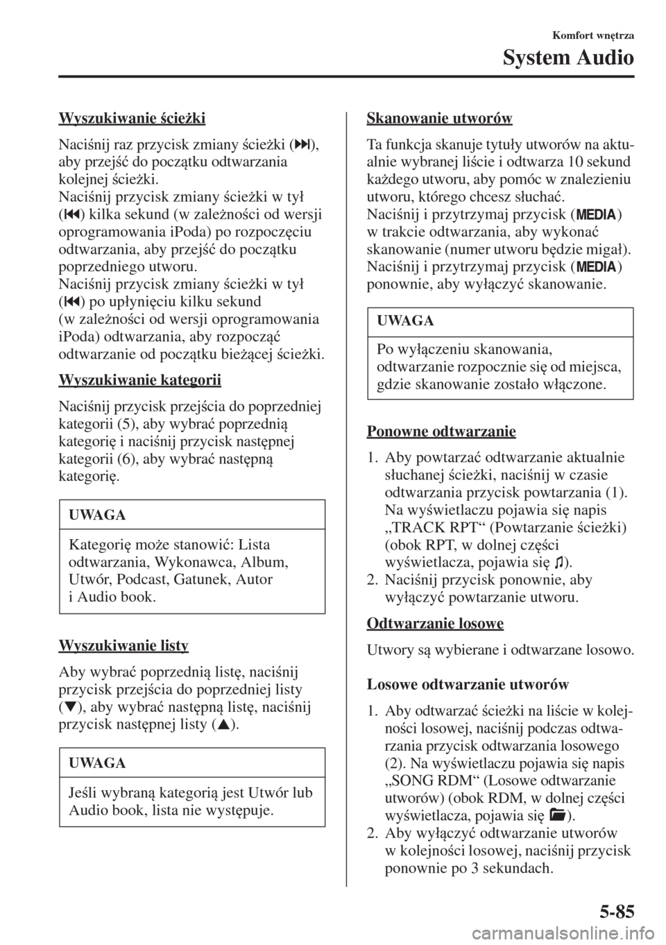MAZDA MODEL 3 HATCHBACK 2015  Instrukcja Obsługi (in Polish) 5-85
Komfort wn
trza
System Audio
Wyszukiwanie cie*ki
Nacinij raz przycisk zmiany cie*ki ( ), 
aby przej�ü do pocztku odtwarzania 
kolejnej cie*ki.
Nacinij przycisk zmiany cie*ki