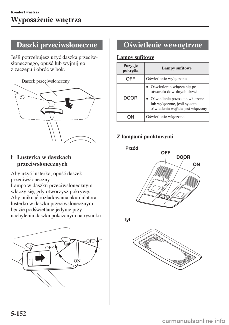 MAZDA MODEL 3 HATCHBACK 2015  Instrukcja Obsługi (in Polish) 5-152
Komfort wn
trza
Wyposa*enie wn
trza
Jeli potrzebujesz u*y�ü daszka przeciw-
s�áonecznego, opu�ü lub wyjmij go 
z zaczepu i obró�ü w bok.
tLusterka w daszkach 
przeciws�áonecznych
A