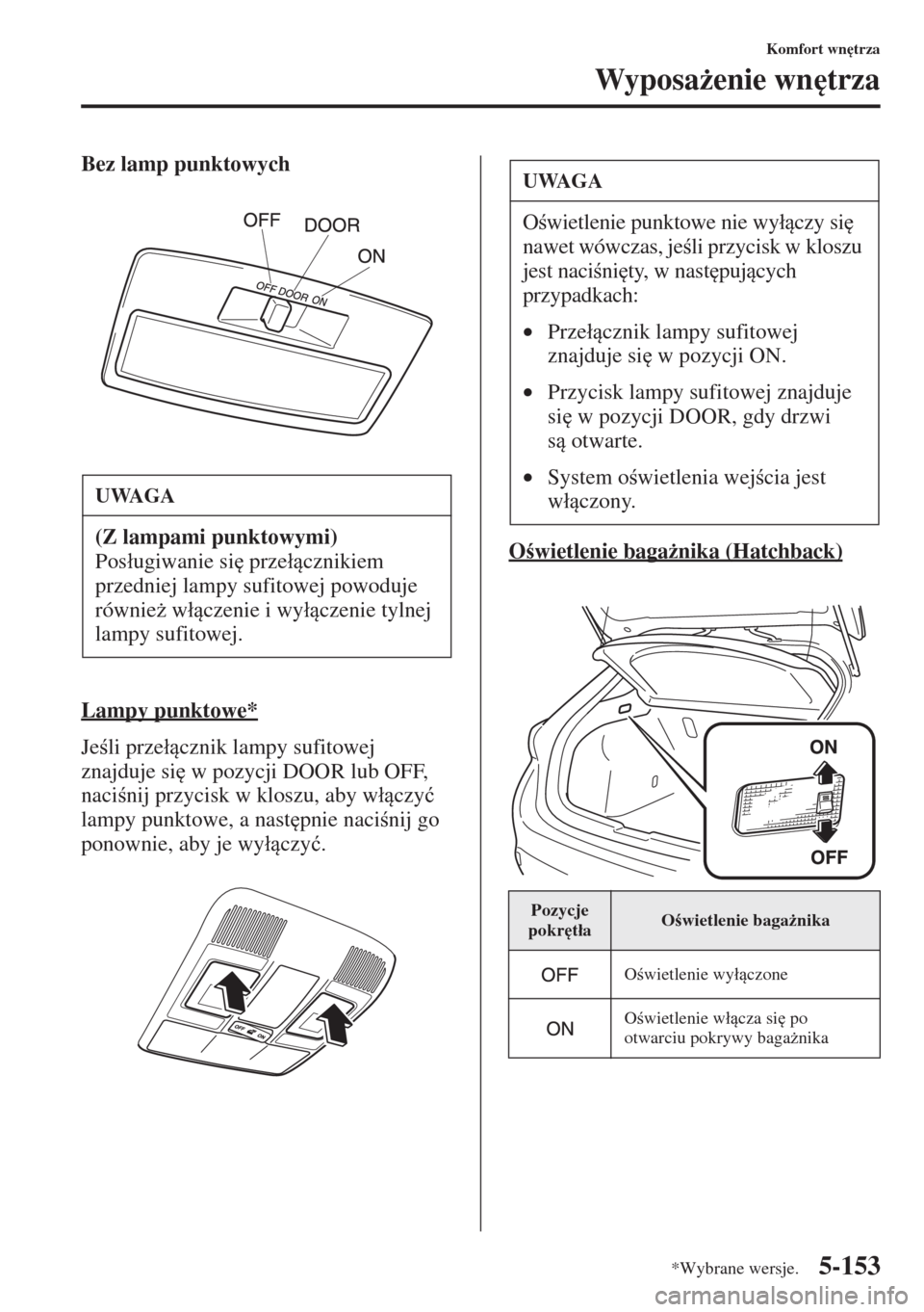 MAZDA MODEL 3 HATCHBACK 2015  Instrukcja Obsługi (in Polish) 5-153
Komfort wn
trza
Wyposa*enie wn
trza
Bez lamp punktowych
Lampy punktowe*
Jeli prze�ácznik lampy sufitowej 
znajduje si
 w pozycji DOOR lub OFF, 
nacinij przycisk w kloszu, aby w�ácz
