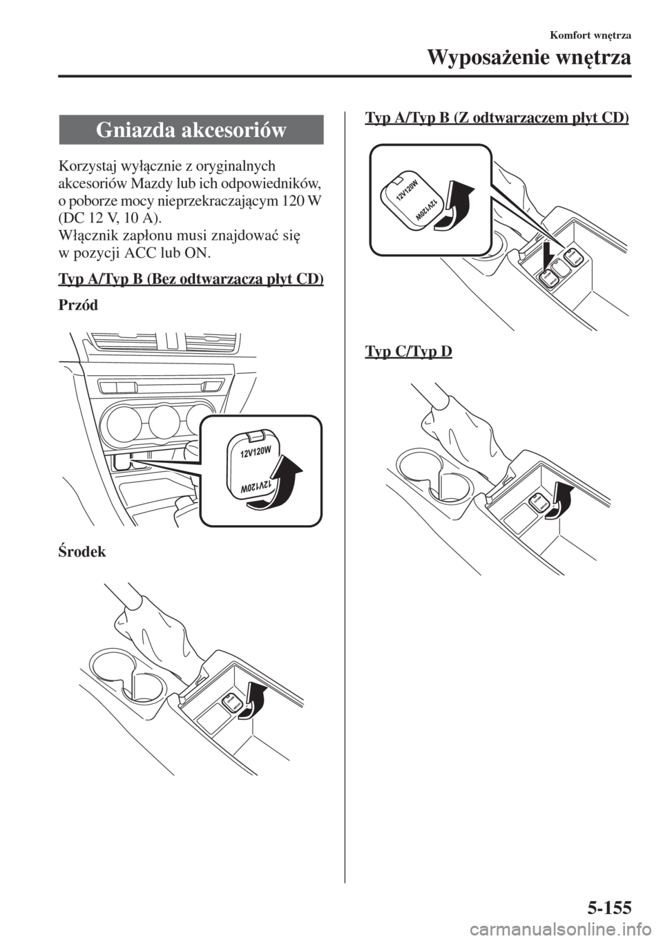 MAZDA MODEL 3 HATCHBACK 2015  Instrukcja Obsługi (in Polish) 5-155
Komfort wn
trza
Wyposa*enie wn
trza
Korzystaj wy�ácznie z oryginalnych 
akcesoriów Mazdy lub ich odpowiedników, 
o poborze mocy nieprzekraczajcym 120 W 
(DC 12 V, 10 A).
W�ácznik za