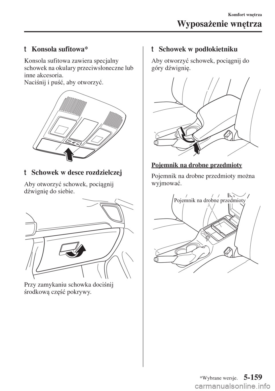MAZDA MODEL 3 HATCHBACK 2015  Instrukcja Obsługi (in Polish) 5-159
Komfort wn
trza
Wyposa*enie wn
trza
tKonsola sufitowa*
Konsola sufitowa zawiera specjalny 
schowek na okulary przeciws�áoneczne lub 
inne akcesoria.
Nacinij i pu�ü, aby otworzy�ü.
tSch