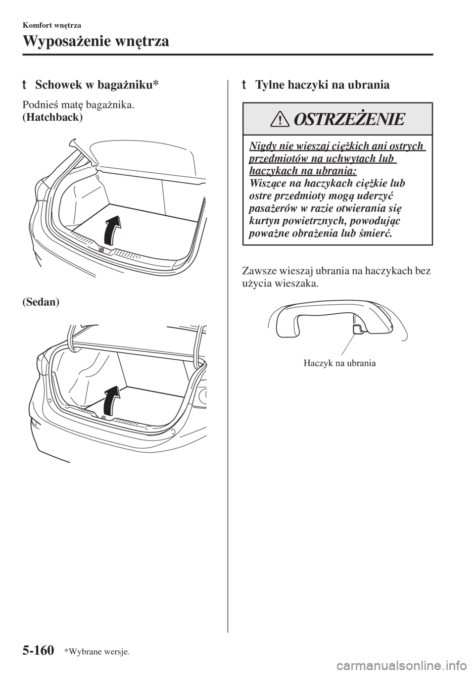 MAZDA MODEL 3 HATCHBACK 2015  Instrukcja Obsługi (in Polish) 5-160
Komfort wn
trza
Wyposa*enie wn
trza
tSchowek w baga*niku*
Podnie mat
 baga*nika.
(Hatchback)
(Sedan)
tTylne haczyki na ubrania
Zawsze wieszaj ubrania na haczykach bez 
u*ycia wieszaka.
