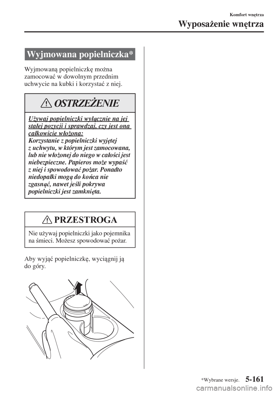 MAZDA MODEL 3 HATCHBACK 2015  Instrukcja Obsługi (in Polish) 5-161
Komfort wn
trza
Wyposa*enie wn
trza
Wy j m o w a n popielniczk
 mo*na 
zamocowa�ü w dowolnym przednim 
uchwycie na kubki i korzysta�ü z niej.
Aby wyj�ü popielniczk
, wycignij j 