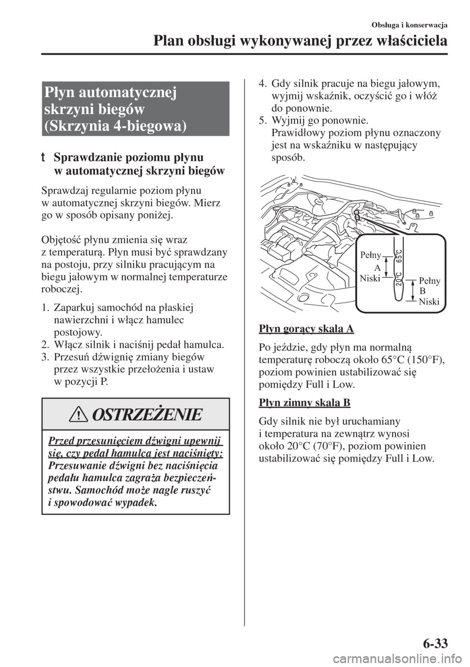 MAZDA MODEL 3 HATCHBACK 2015  Instrukcja Obsługi (in Polish) 6-33
Obs�áuga i konserwacja
Plan obs�áugi wykonywanej przez w�áaciciela
tSprawdzanie poziomu p�áynu 
w automatycznej skrzyni biegów
Sprawdzaj regularnie poziom p�áynu 
w automatycznej skrzyni 