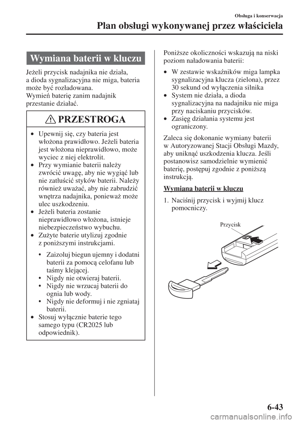 MAZDA MODEL 3 HATCHBACK 2015  Instrukcja Obsługi (in Polish) 6-43
Obs�áuga i konserwacja
Plan obs�áugi wykonywanej przez w�áaciciela
Je*eli przycisk nadajnika nie dzia�áa, 
a dioda sygnalizacyjna nie miga, bateria 
mo*e by�ü roz�áadowana.
Wy m i e b