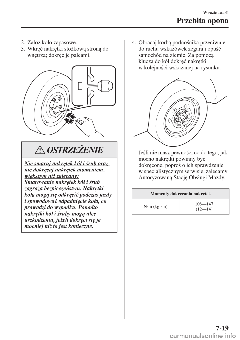 MAZDA MODEL 3 HATCHBACK 2015  Instrukcja Obsługi (in Polish) 7-19
W razie awarii
Przebita opona
2. Za�áó* ko�áo zapasowe.
3. Wkr
�ü nakr
tki sto*kow stron do 
wn
trza; dokr
�ü je palcami.4. Obracaj korb podnonika przeciwnie 
do ruchu wskazów