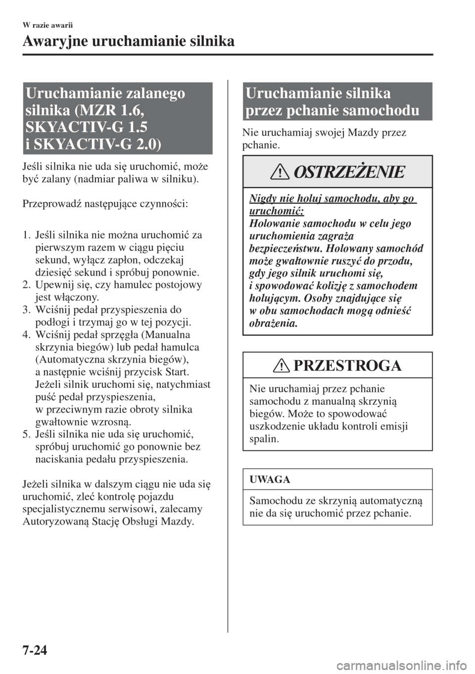 MAZDA MODEL 3 HATCHBACK 2015  Instrukcja Obsługi (in Polish) 7-24
W razie awarii
Awaryjne uruchamianie silnika
Jeli silnika nie uda si
 uruchomi�ü, mo*e 
by�ü zalany (nadmiar paliwa w silniku).
Przeprowad( nast
pujce czynnoci:
1. Jeli silnika nie 