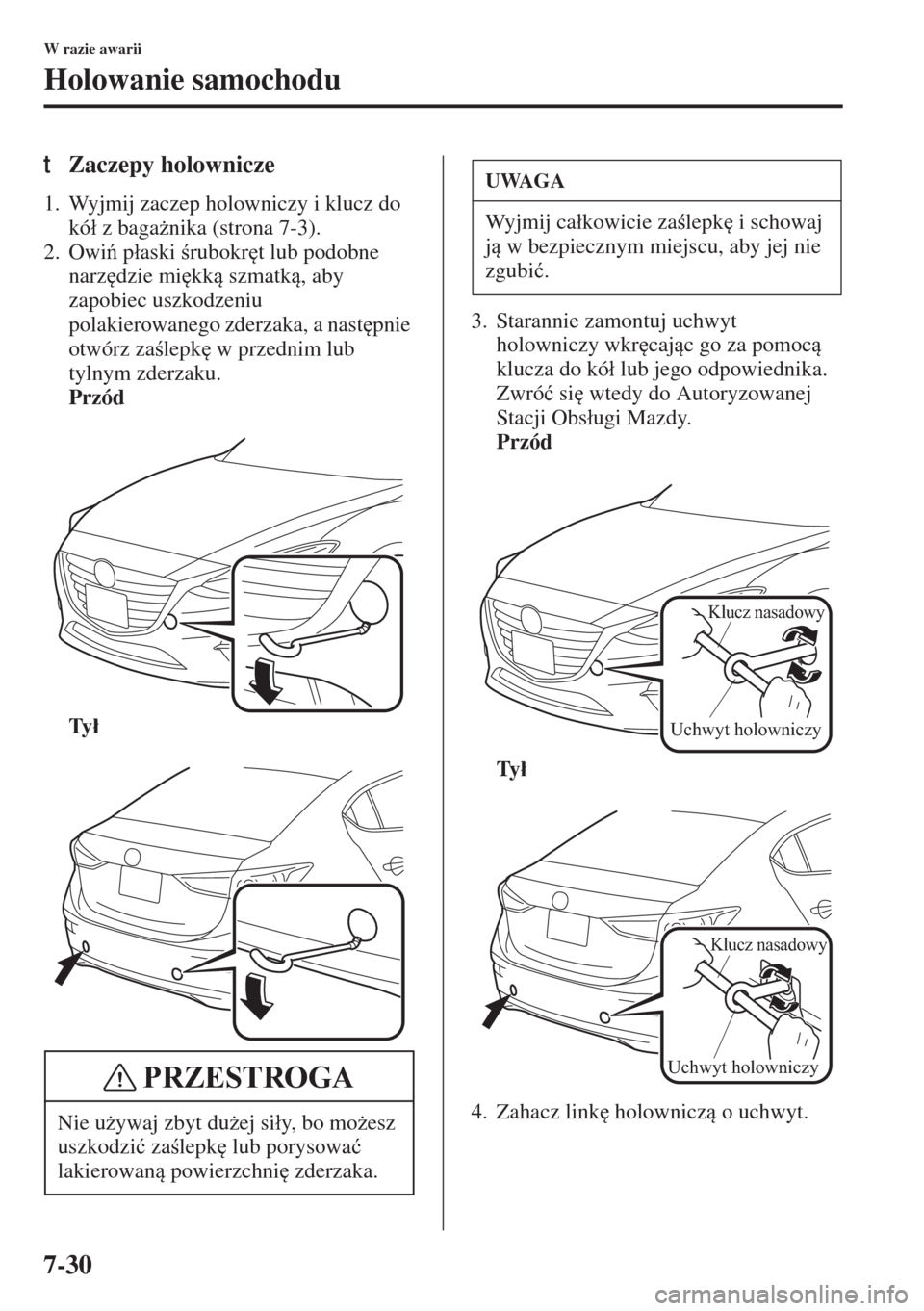 MAZDA MODEL 3 HATCHBACK 2015  Instrukcja Obsługi (in Polish) 7-30
W razie awarii
Holowanie samochodu
tZaczepy holownicze
1. Wyjmij zaczep holowniczy i klucz do 
kó�á z baga*nika (strona 7-3).
2. Owi p�áaski rubokr
t lub podobne 
narz
dzie mi
kk szm
