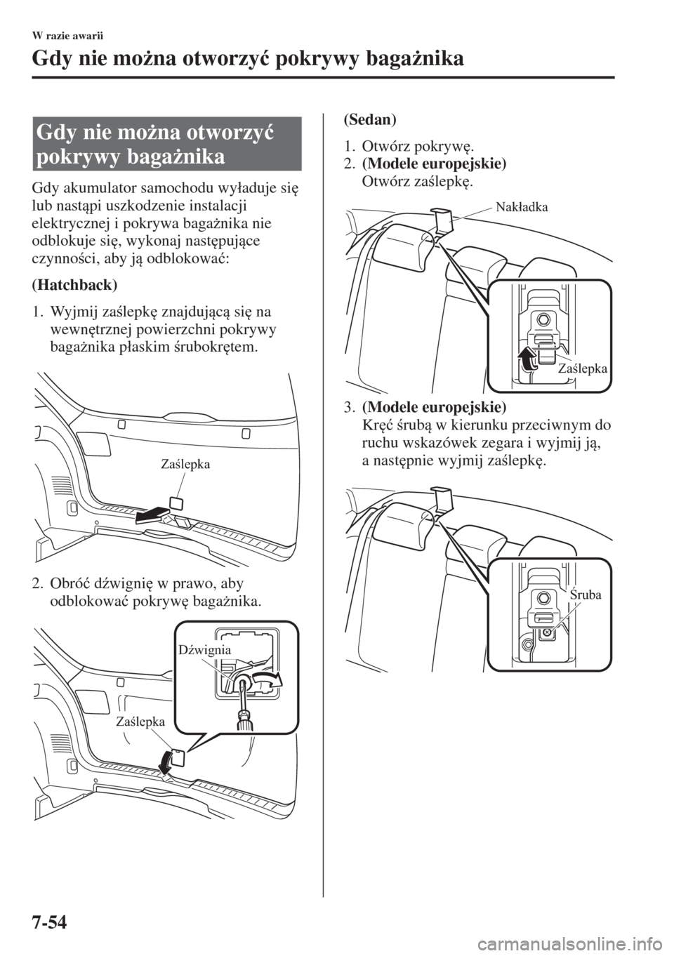 MAZDA MODEL 3 HATCHBACK 2015  Instrukcja Obsługi (in Polish) 7-54
W razie awarii
Gdy nie mo*na otworzy�ü pokrywy baga*nika
Gdy akumulator samochodu wy�áaduje si
 
lub nastpi uszkodzenie instalacji 
elektrycznej i pokrywa baga*nika nie 
odblokuje si
, w