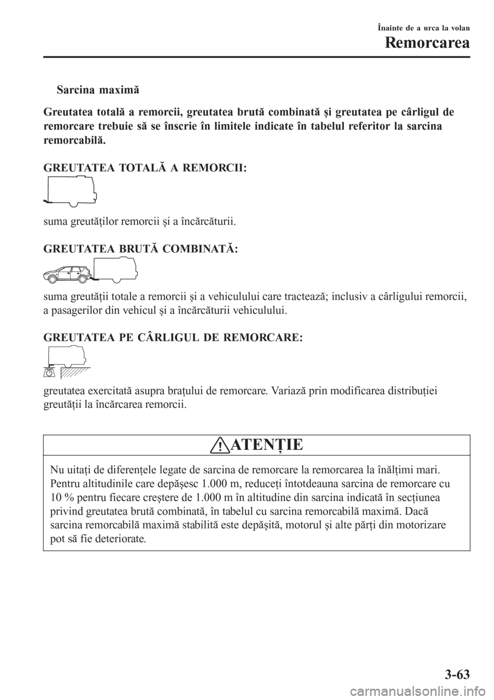 MAZDA MODEL 3 HATCHBACK 2015 Manualul de utilizare (in Romanian) tSarcina maximă
Greutatea totală a remorcii, greutatea brută combinată și greutatea pe cârligul de
remorcare trebuie să se înscrie în limitele indicate în tabelul referitor la sarcina
remorc MAZDA MODEL 3 HATCHBACK 2015 Manualul de utilizare (in Romanian) tSarcina maximă
Greutatea totală a remorcii, greutatea brută combinată și greutatea pe cârligul de
remorcare trebuie să se înscrie în limitele indicate în tabelul referitor la sarcina
remorc