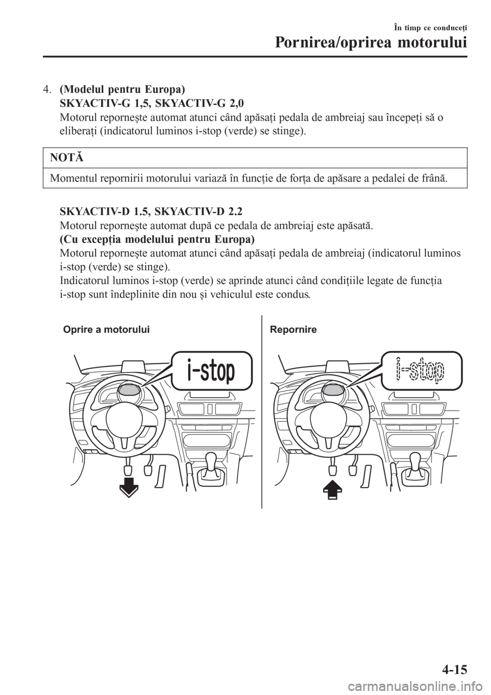MAZDA MODEL 3 HATCHBACK 2015 Manualul de utilizare (in Romanian) 4.(Modelul pentru Europa)
SKYACTIV-G 1,5, SKYACTIV-G 2,0
Motorul repornește automat atunci când apăsaţi pedala de ambreiaj sau începeţi să o
eliberaţi (indicatorul luminos i-stop (verde) se st MAZDA MODEL 3 HATCHBACK 2015 Manualul de utilizare (in Romanian) 4.(Modelul pentru Europa)
SKYACTIV-G 1,5, SKYACTIV-G 2,0
Motorul repornește automat atunci când apăsaţi pedala de ambreiaj sau începeţi să o
eliberaţi (indicatorul luminos i-stop (verde) se st