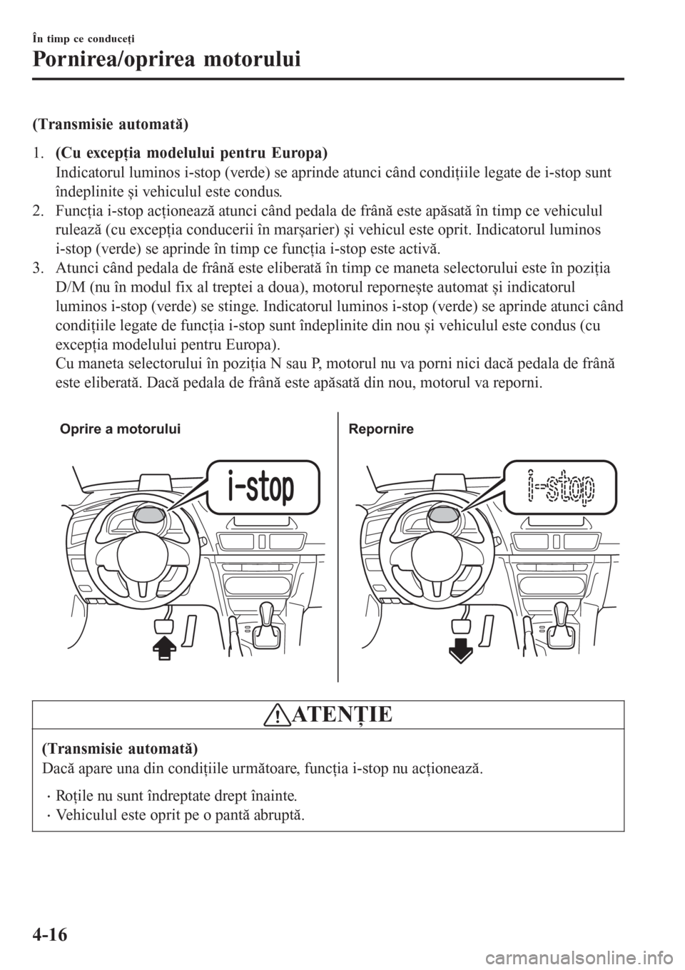 MAZDA MODEL 3 HATCHBACK 2015 Manualul de utilizare (in Romanian) (Transmisie automată)
1.(Cu excepţia modelului pentru Europa)
Indicatorul luminos i-stop (verde) se aprinde atunci când condiţiile legate de i-stop sunt
îndeplinite și vehiculul este condus.
2. MAZDA MODEL 3 HATCHBACK 2015 Manualul de utilizare (in Romanian) (Transmisie automată)
1.(Cu excepţia modelului pentru Europa)
Indicatorul luminos i-stop (verde) se aprinde atunci când condiţiile legate de i-stop sunt
îndeplinite și vehiculul este condus.
2.