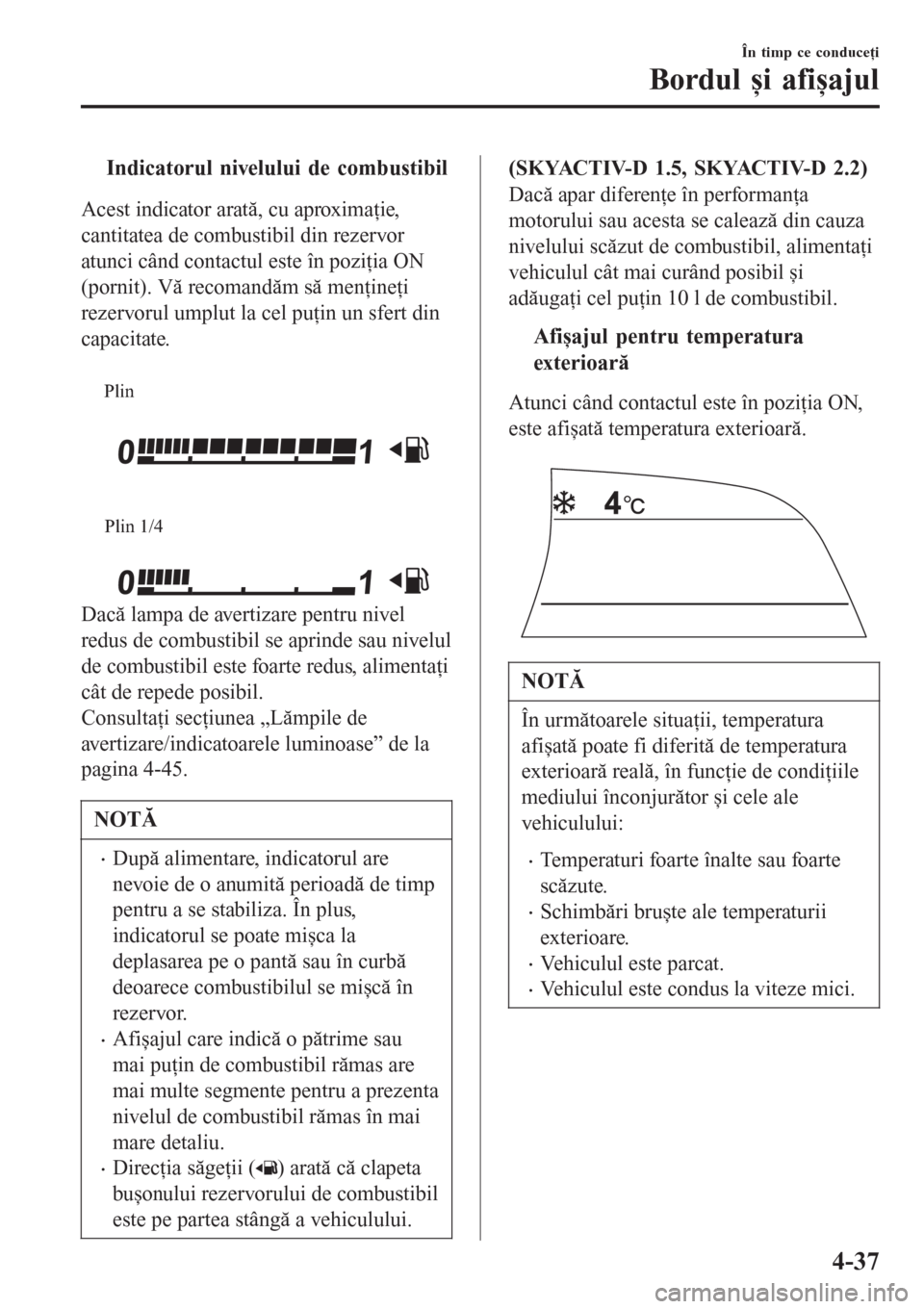 MAZDA MODEL 3 HATCHBACK 2015  Manualul de utilizare (in Romanian) tIndicatorul nivelului de combustibil
Acest indicator arată, cu aproximaţie,
cantitatea de combustibil din rezervor
atunci când contactul este în poziţia ON
(pornit). Vă recomandăm să menţine