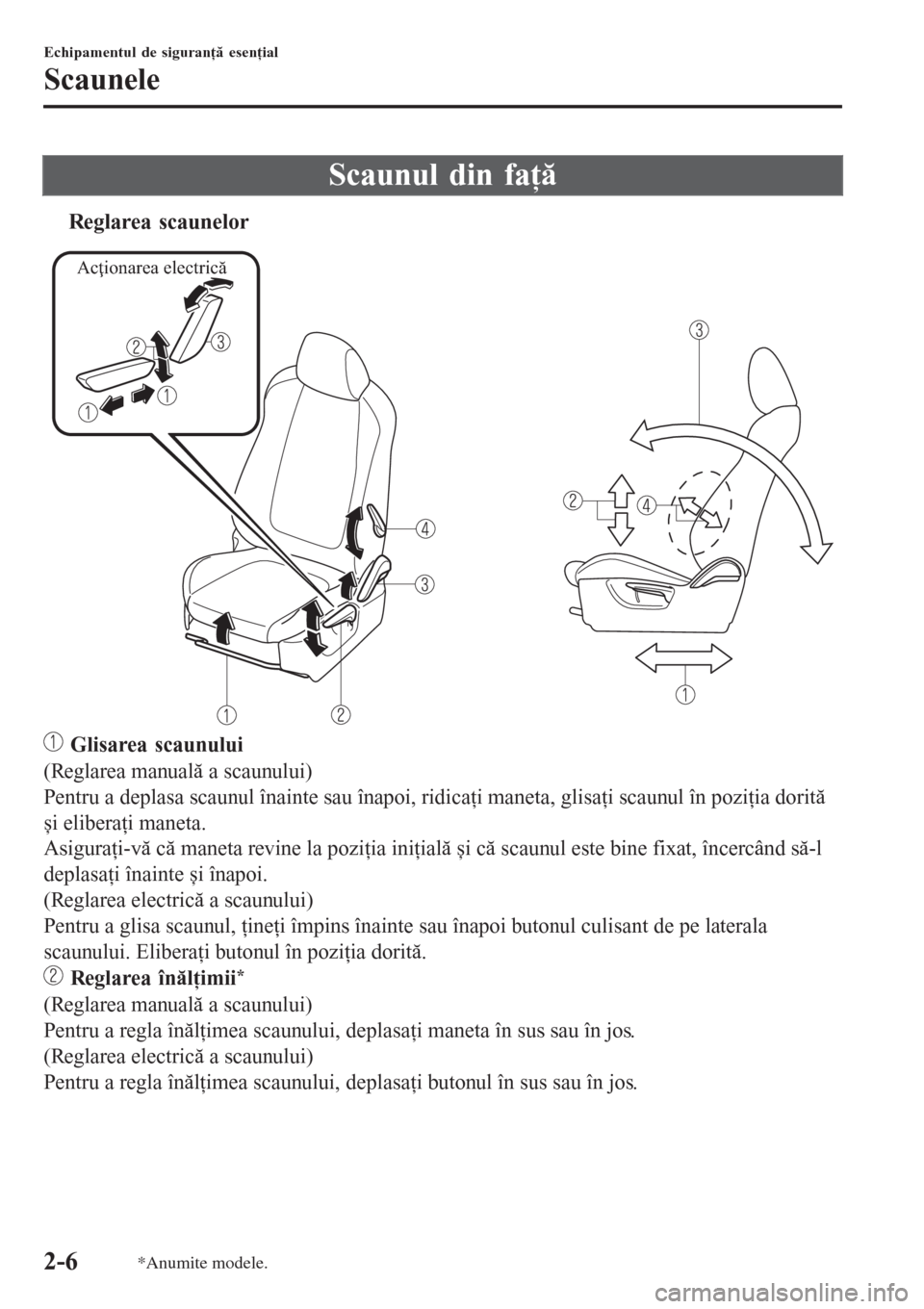 MAZDA MODEL 3 HATCHBACK 2015  Manualul de utilizare (in Romanian) Scaunul din faţă
tReglarea scaunelor
Acţionarea electrică
 Glisarea scaunului
(Reglarea manuală a scaunului)
Pentru a deplasa scaunul înainte sau înapoi, ridicaţi maneta, glisaţi scaunul în 