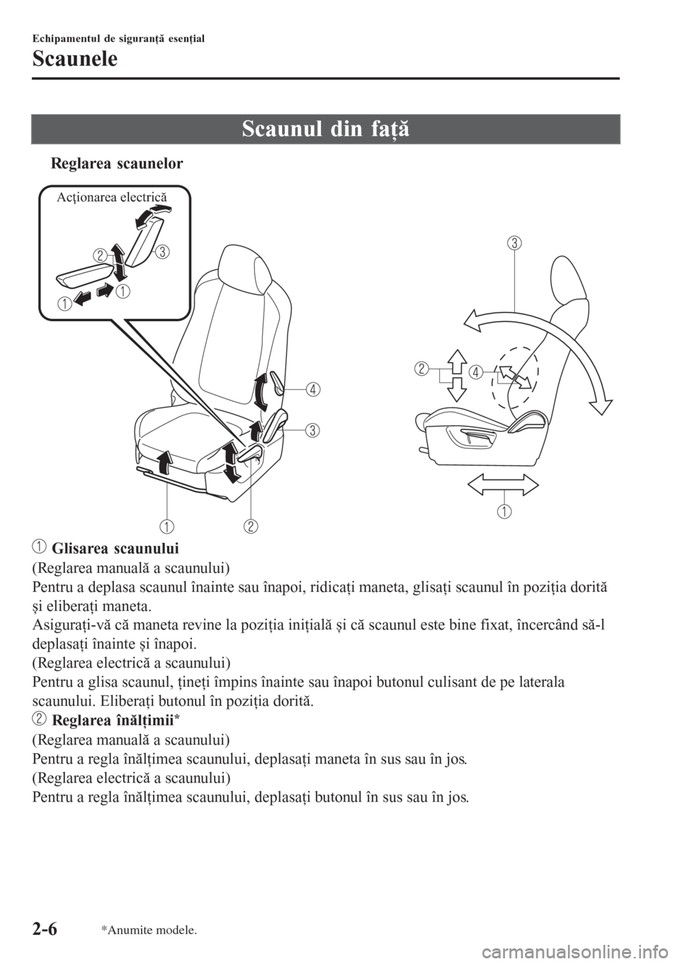 MAZDA MODEL 3 HATCHBACK 2015  Manualul de utilizare (in Romanian) Scaunul din faţă
tReglarea scaunelor
Acţionarea electrică
 Glisarea scaunului
(Reglarea manuală a scaunului)
Pentru a deplasa scaunul înainte sau înapoi, ridicaţi maneta, glisaţi scaunul în 