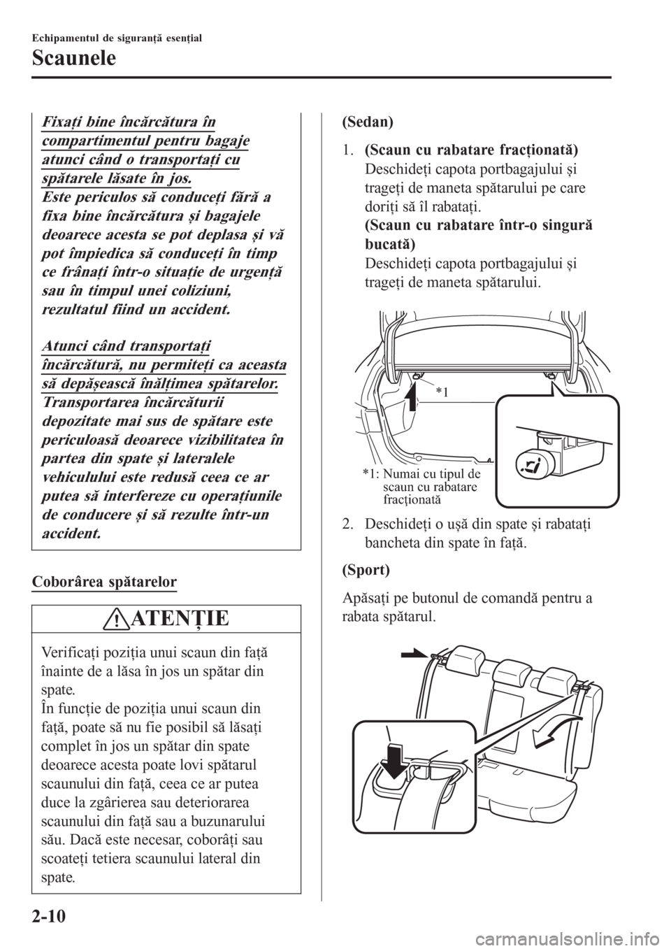 MAZDA MODEL 3 HATCHBACK 2015  Manualul de utilizare (in Romanian) Fixaţi bine încărcătura în
compartimentul pentru bagaje
atunci când o transportaţi cu
spătarele lăsate în jos.
Este periculos să conduceţi fără a
fixa bine încărcătura și bagajele
de