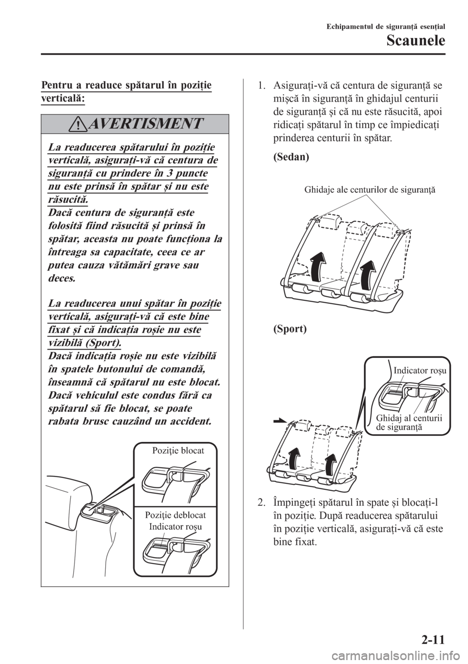 MAZDA MODEL 3 HATCHBACK 2015  Manualul de utilizare (in Romanian) Pentru a readuce spătarul în poziţie
verticală:
AVERTISMENT
La readucerea spătarului în poziţie
verticală, asiguraţi-vă că centura de
siguranţă cu prindere în 3 puncte
nu este prinsă î