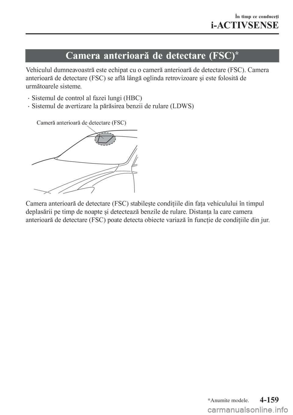MAZDA MODEL 3 HATCHBACK 2015  Manualul de utilizare (in Romanian) Camera anterioară de detectare (FSC)*
Vehiculul dumneavoastră este echipat cu o cameră anterioară de detectare (FSC). Camera
anterioară de detectare (FSC) se află lângă oglinda retrovizoare ș