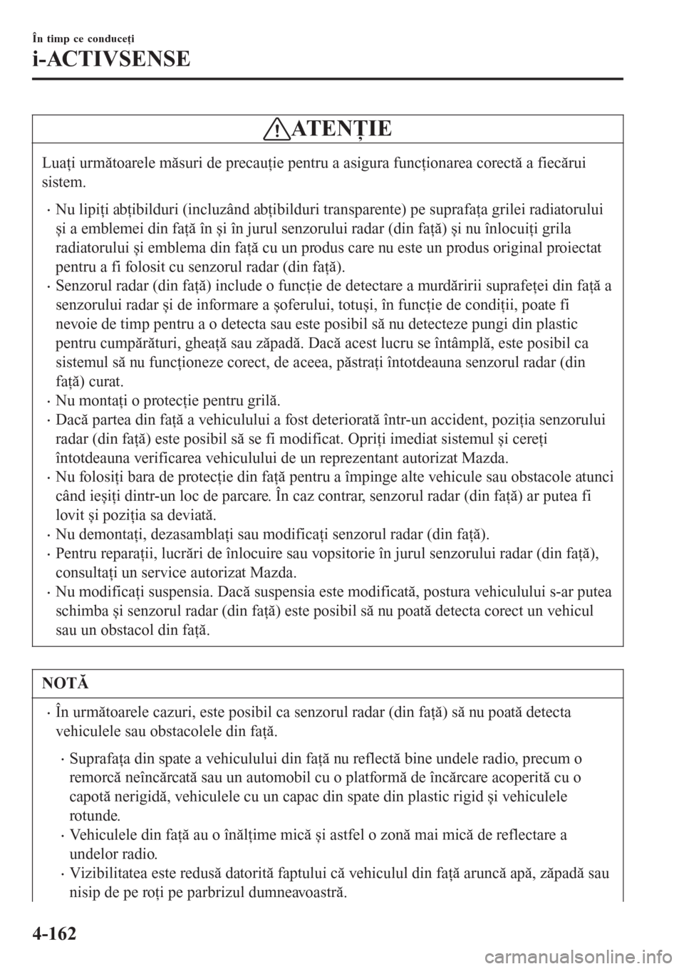 MAZDA MODEL 3 HATCHBACK 2015  Manualul de utilizare (in Romanian) ATENŢIE
Luaţi următoarele măsuri de precauţie pentru a asigura funcţionarea corectă a fiecărui
sistem.
•Nu lipiţi abţibilduri (incluzând abţibilduri transparente) pe suprafaţa grilei ra