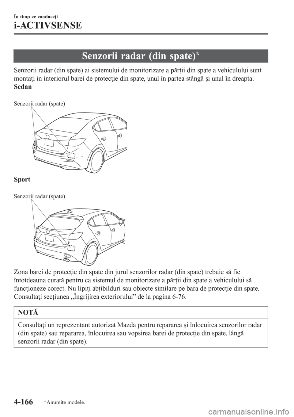 MAZDA MODEL 3 HATCHBACK 2015  Manualul de utilizare (in Romanian) Senzorii radar (din spate)*
Senzorii radar (din spate) ai sistemului de monitorizare a părţii din spate a vehiculului sunt
montaţi în interiorul barei de protecţie din spate, unul în partea stâ