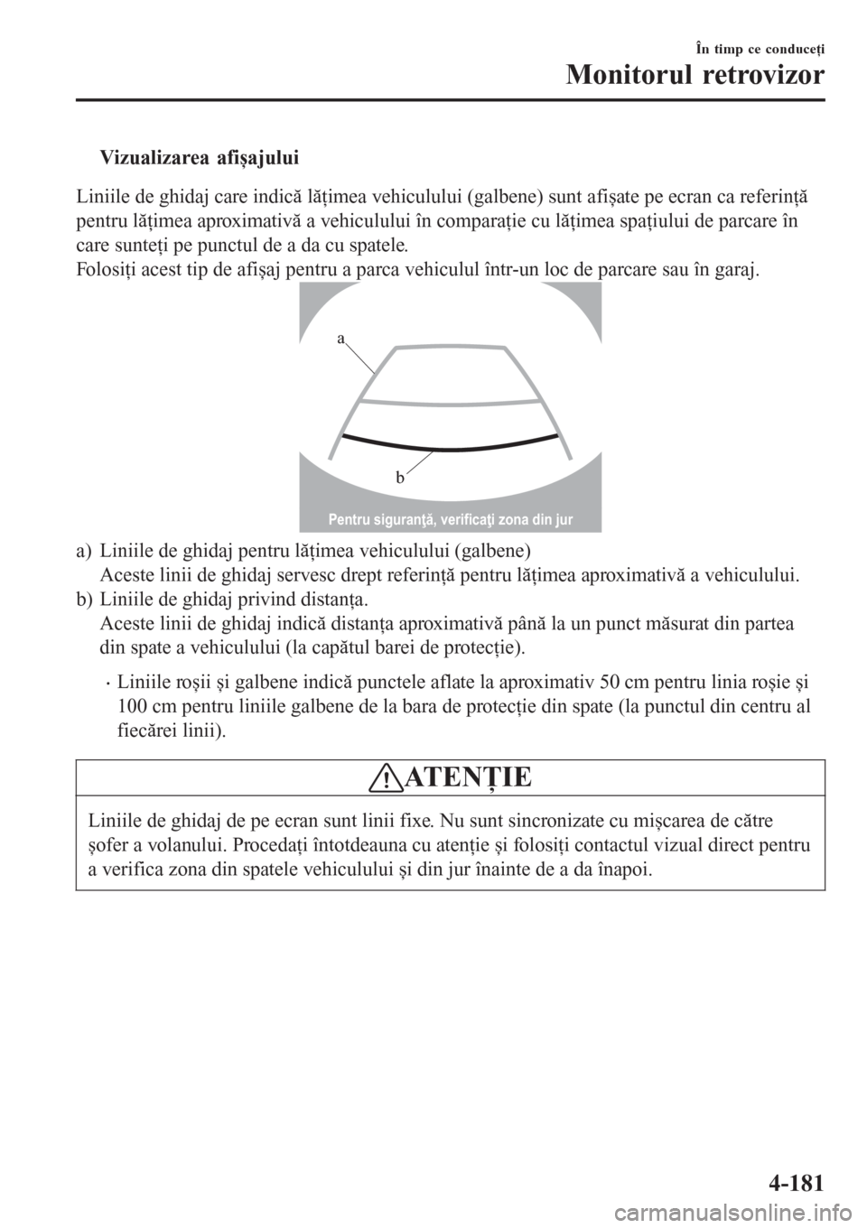 MAZDA MODEL 3 HATCHBACK 2015  Manualul de utilizare (in Romanian) tVizualizarea afișajului
Liniile de ghidaj care indică lăţimea vehiculului (galbene) sunt afișate pe ecran ca referinţă
pentru lăţimea aproximativă a vehiculului în comparaţie cu lăţimea