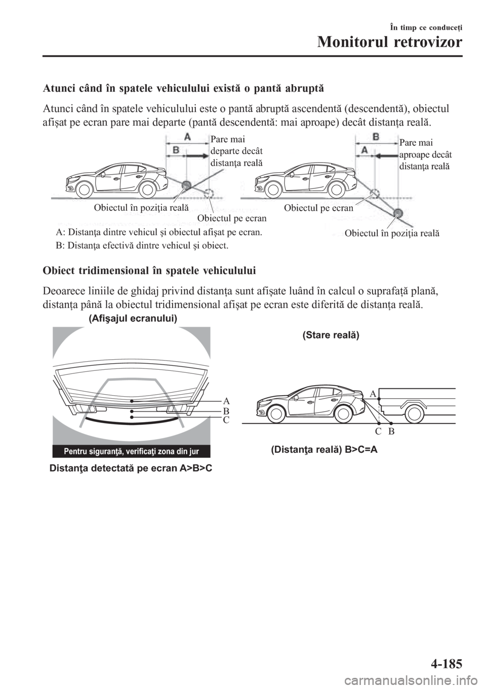 MAZDA MODEL 3 HATCHBACK 2015  Manualul de utilizare (in Romanian) Atunci când în spatele vehiculului există o pantă abruptă
Atunci când în spatele vehiculului este o pantă abruptă ascendentă (descendentă), obiectul
afișat pe ecran pare mai departe (pant