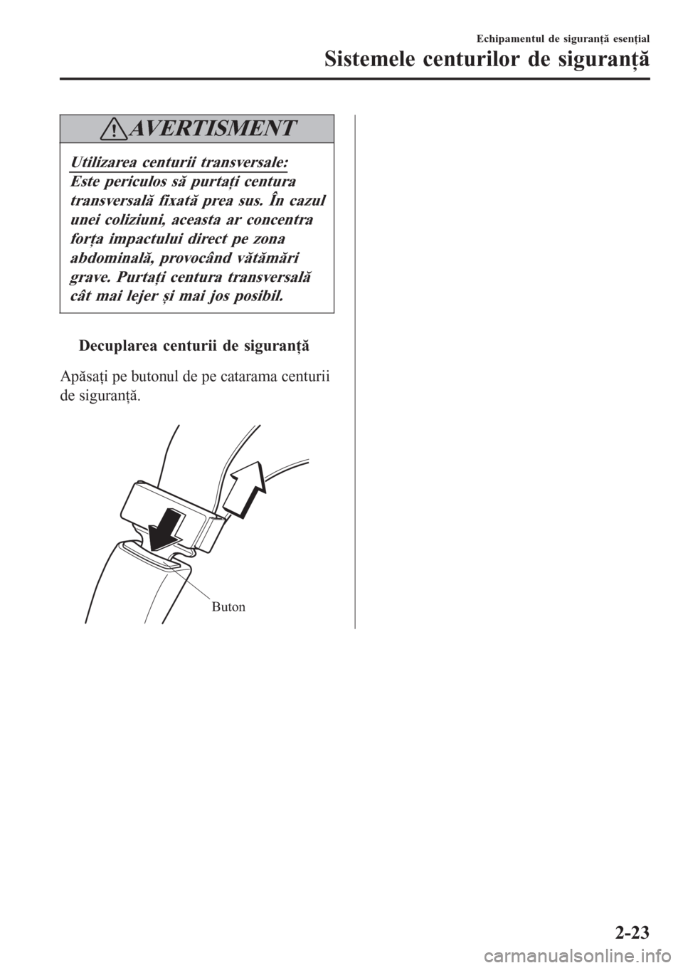 MAZDA MODEL 3 HATCHBACK 2015  Manualul de utilizare (in Romanian) AVERTISMENT
Utilizarea centurii transversale:
Este periculos să purtaţi centura
transversală fixată prea sus. În cazul
unei coliziuni, aceasta ar concentra
forţa impactului direct pe zona
abdomi