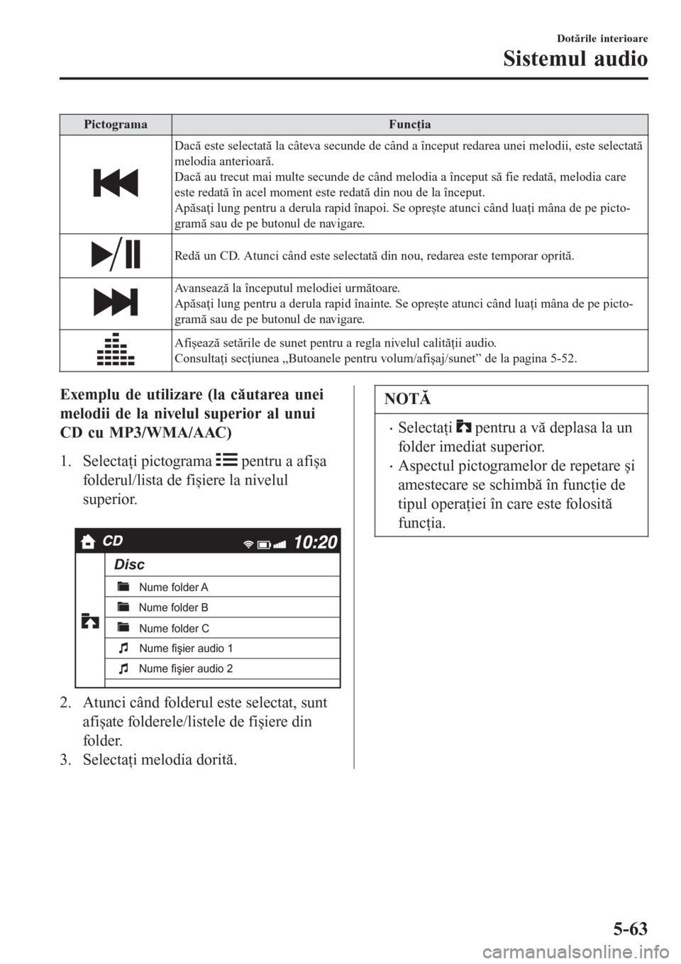 MAZDA MODEL 3 HATCHBACK 2015  Manualul de utilizare (in Romanian) PictogramaFuncţia
Dacă este selectată la câteva secunde de când a început redarea unei melodii, este selectată
melodia anterioară.
Dacă au trecut mai multe secunde de când melodia a început