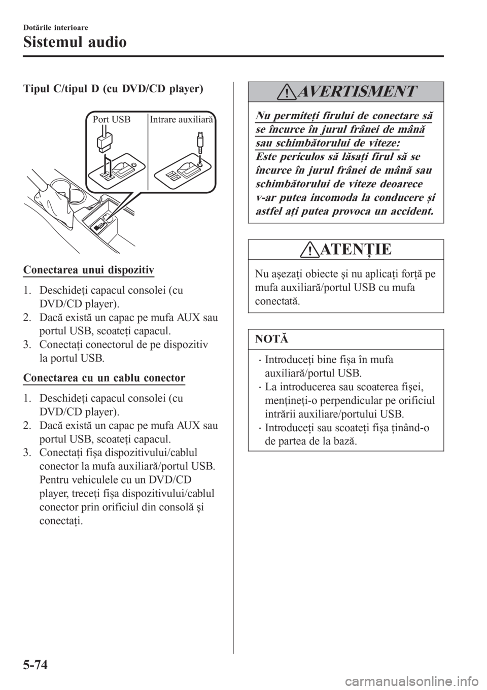 MAZDA MODEL 3 HATCHBACK 2015  Manualul de utilizare (in Romanian) Tipul C/tipul D (cu DVD/CD player)
 
Port USB Intrare auxiliară
Conectarea unui dispozitiv
1. Deschideţi capacul consolei (cu
DVD/CD player).
2. Dacă există un capac pe mufa AUX sau
portul USB, sc