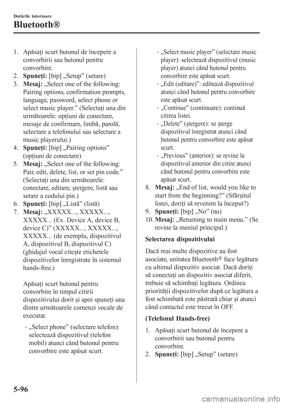 MAZDA MODEL 3 HATCHBACK 2015  Manualul de utilizare (in Romanian) 1. Apăsaţi scurt butonul de începere a
convorbirii sau butonul pentru
convorbire.
2.Spuneţi: [bip] „Setup” (setare)
3.Mesaj: „Select one of the following:
Pairing options, confirmation promp