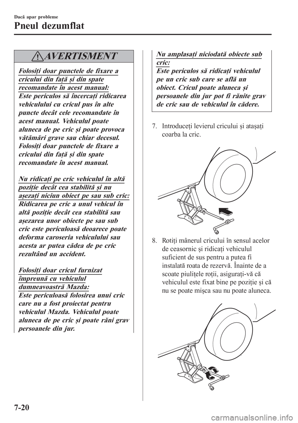 MAZDA MODEL 3 HATCHBACK 2015  Manualul de utilizare (in Romanian) AVERTISMENT
Folosiţi doar punctele de fixare a
cricului din faţă și din spate
recomandate în acest manual:
Este periculos să încercaţi ridicarea
vehiculului cu cricul pus în alte
puncte decâ