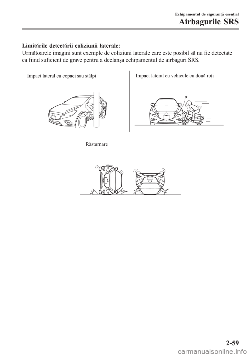 MAZDA MODEL 3 HATCHBACK 2015 Manualul de utilizare (in Romanian) Limitările detectării coliziunii laterale:
Următoarele imagini sunt exemple de coliziuni laterale care este posibil să nu fie detectate
ca fiind suficient de grave pentru a declanșa echipamentul MAZDA MODEL 3 HATCHBACK 2015 Manualul de utilizare (in Romanian) Limitările detectării coliziunii laterale:
Următoarele imagini sunt exemple de coliziuni laterale care este posibil să nu fie detectate
ca fiind suficient de grave pentru a declanșa echipamentul