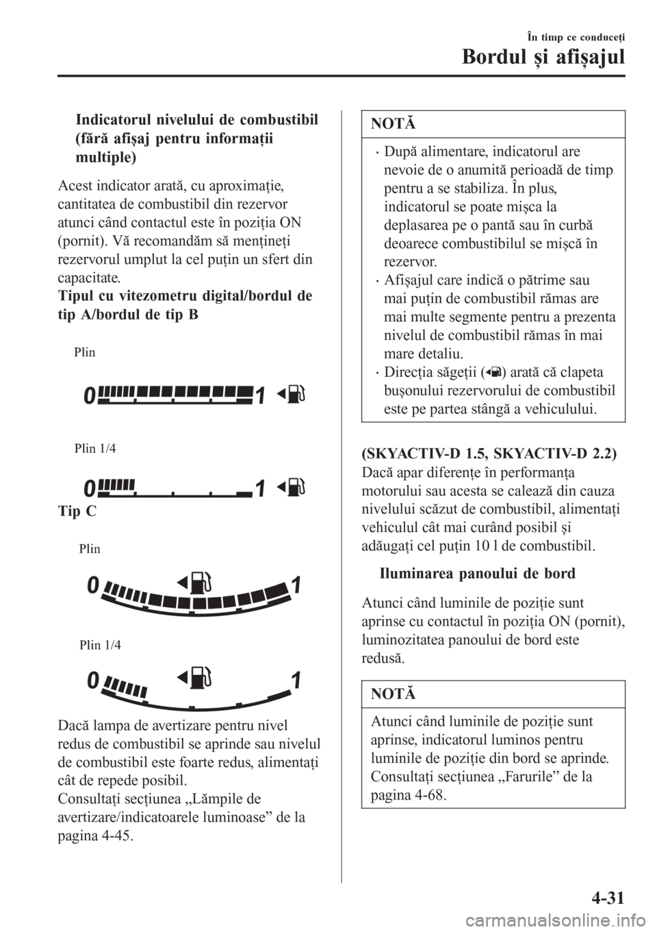 MAZDA MODEL 3 HATCHBACK 2015  Ghid introductiv (in romanian) tIndicatorul nivelului de combustibil
(fără afișaj pentru informaţii
multiple)
Acest indicator arată, cu aproximaţie,
cantitatea de combustibil din rezervor
atunci când contactul este în pozi