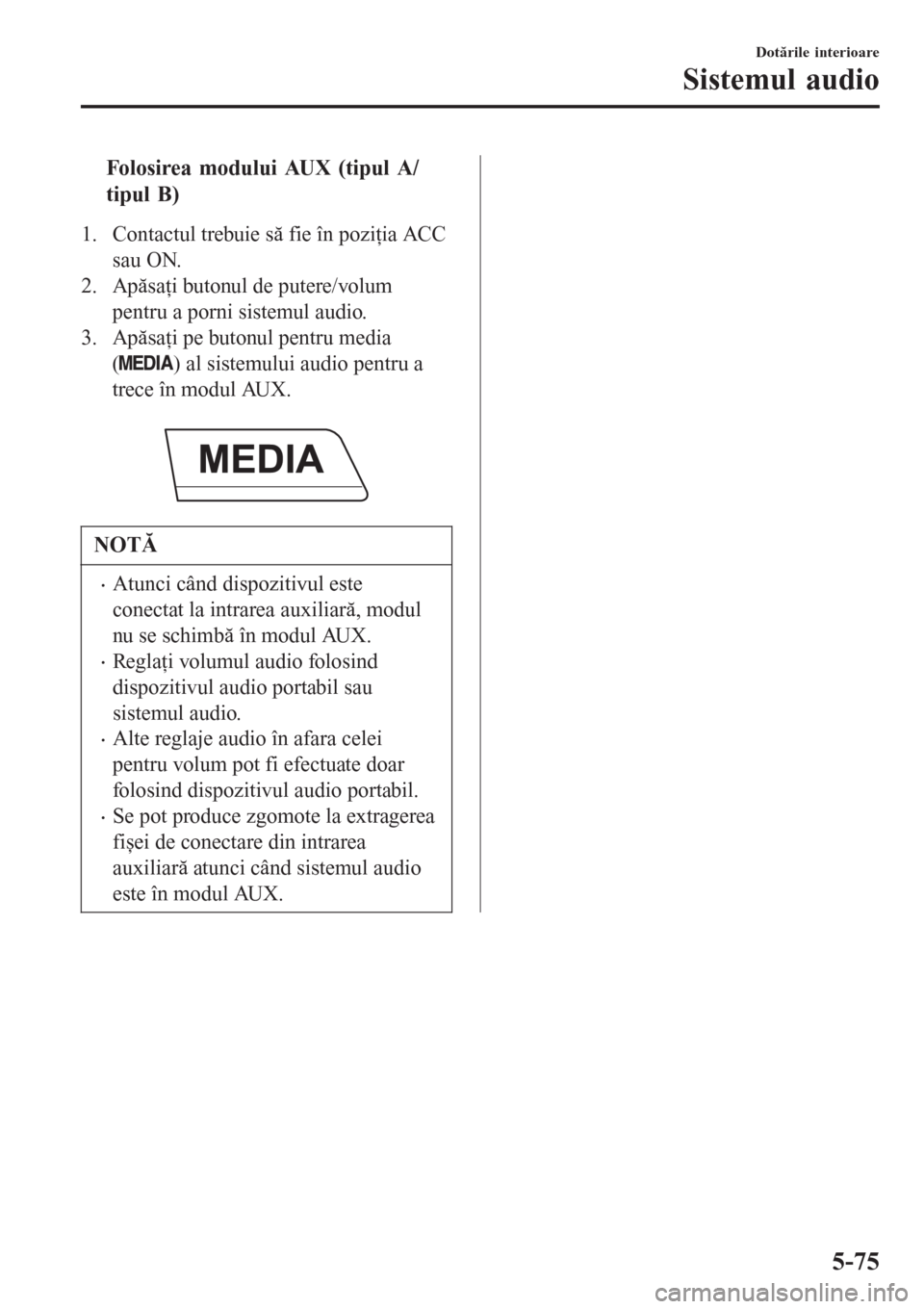 MAZDA MODEL 3 HATCHBACK 2015 Ghid introductiv (in romanian) tFolosirea modului AUX (tipul A/
tipul B)
1. Contactul trebuie să fie în poziţia ACC
sau ON.
2. Apăsaţi butonul de putere/volum
pentru a porni sistemul audio.
3. Apăsaţi pe butonul pentru media MAZDA MODEL 3 HATCHBACK 2015 Ghid introductiv (in romanian) tFolosirea modului AUX (tipul A/
tipul B)
1. Contactul trebuie să fie în poziţia ACC
sau ON.
2. Apăsaţi butonul de putere/volum
pentru a porni sistemul audio.
3. Apăsaţi pe butonul pentru media