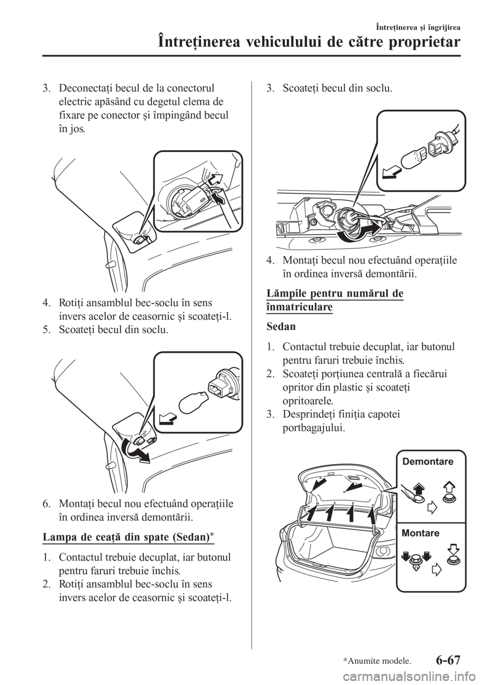 MAZDA MODEL 3 HATCHBACK 2015  Ghid introductiv (in romanian) 3. Deconectaţi becul de la conectorul
electric apăsând cu degetul clema de
fixare pe conector și împingând becul
în jos.
 
4. Rotiţi ansamblul bec-soclu în sens
invers acelor de ceasornic și