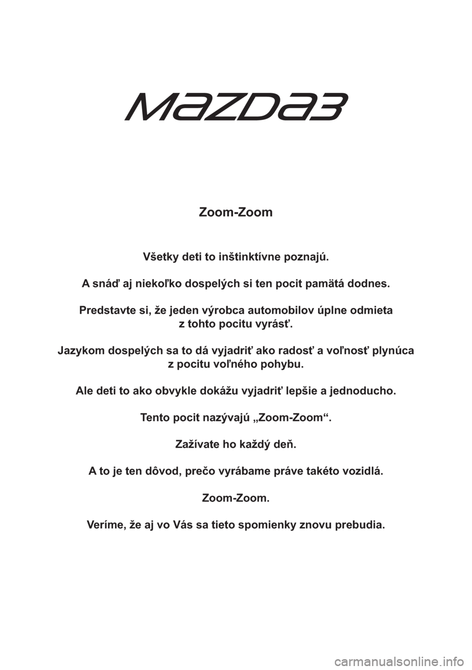 MAZDA MODEL 3 HATCHBACK 2015  Užívateľská príručka (in Slovak) Zoom-Zoom
Všetky deti to inštinktívne poznajú.
A snáď aj niekoľko dospelých si ten pocit pamätá dodnes.
Predstavte si, že jeden výrobca automobilov úplne odmieta
z tohto pocitu vyrásť.

