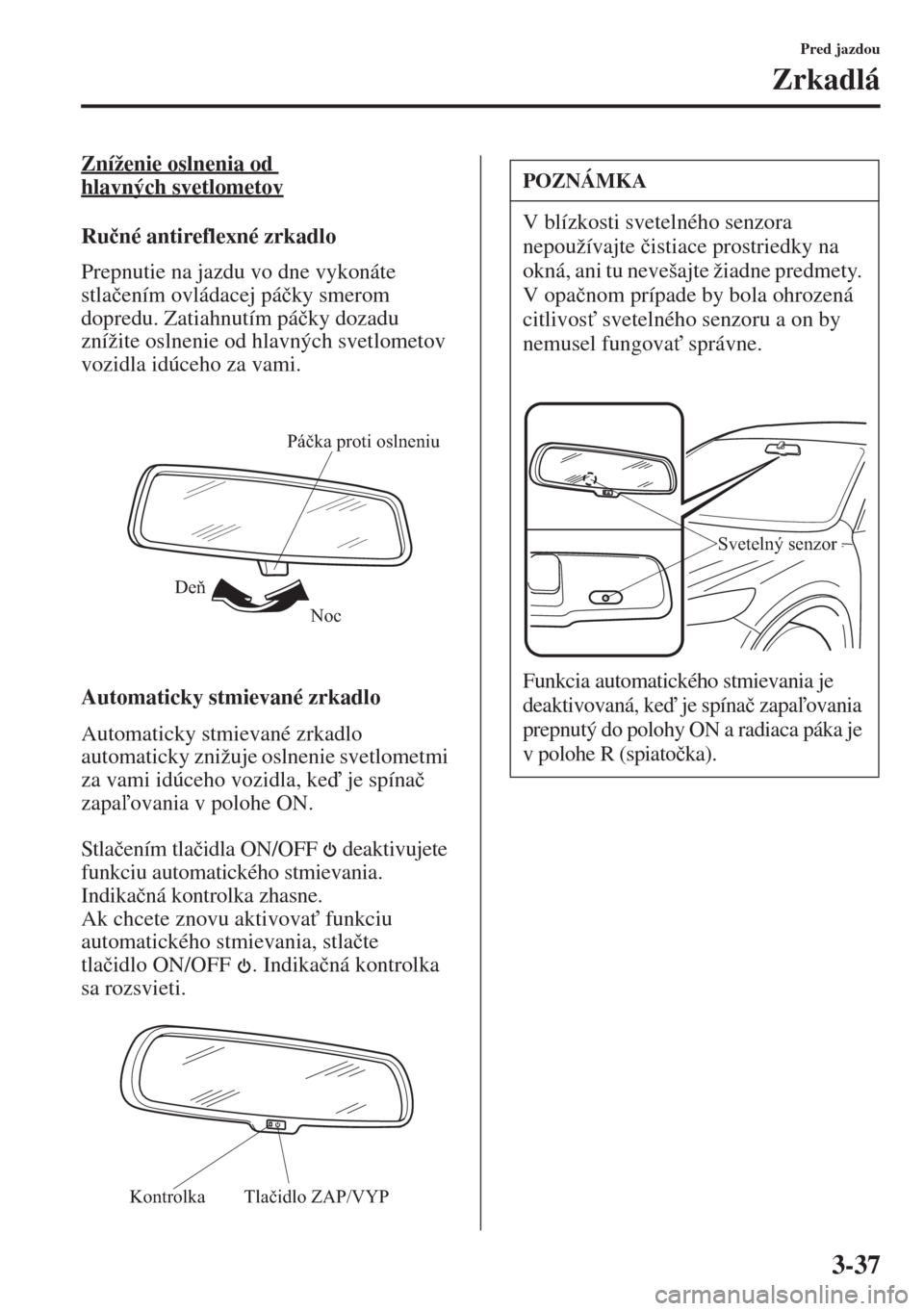 MAZDA MODEL 3 HATCHBACK 2015  Užívateľská príručka (in Slovak) 3-37
Pred jazdou
Zrkadlá
Zníženie oslnenia od 
hlavných svetlometov
Ru�þné antireflexné zrkadlo
Prepnutie na jazdu vo dne vykonáte 
stla�þením ovládacej pá�þky smerom 
dopredu. Zatiahnut