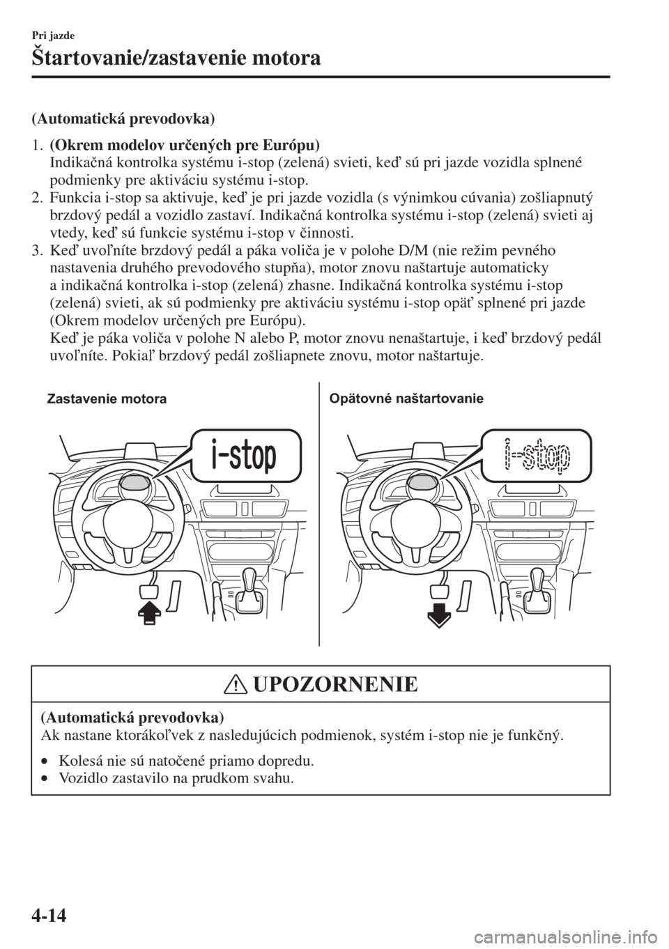 MAZDA MODEL 3 HATCHBACK 2015  Užívateľská príručka (in Slovak) 4-14
Pri jazde
Štartovanie/zastavenie motora
(Automatická prevodovka)
1.(Okrem modelov ur�þených pre Európu) 
Indika�þná kontrolka systému i-stop (zelená) svieti, ke sú pri jazde vozidla s