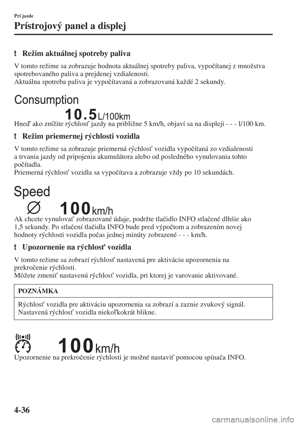 MAZDA MODEL 3 HATCHBACK 2015  Užívateľská príručka (in Slovak) 4-36
Pri jazde
Prístrojový panel a displej
tRežim aktuálnej spotreby paliva
V tomto režime sa zobrazuje hodnota aktuálnej spotreby paliva, vypo�þítanej z množstva 
spotrebovaného paliva a pr
