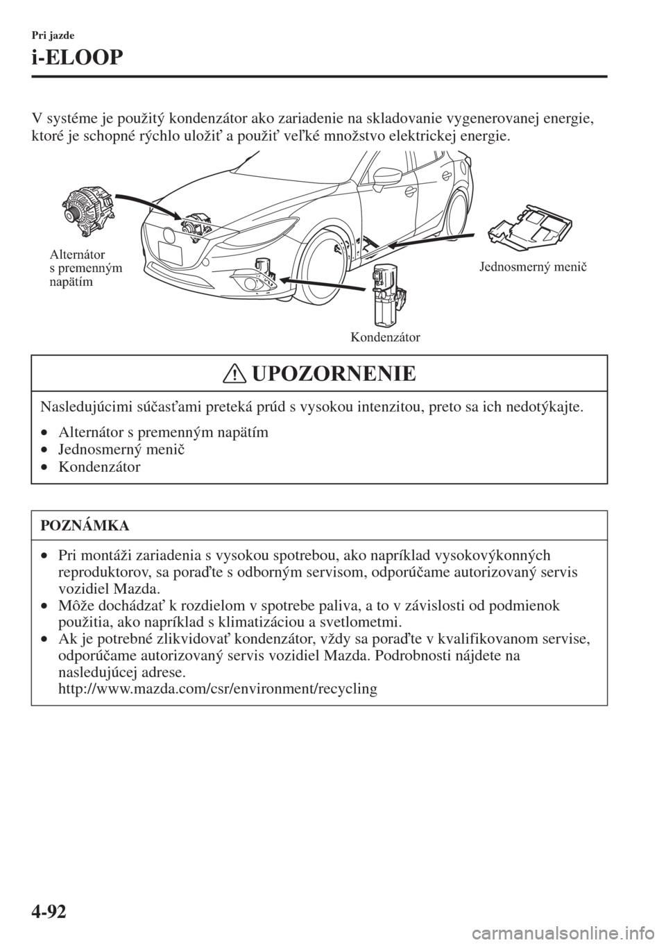 MAZDA MODEL 3 HATCHBACK 2015  Užívateľská príručka (in Slovak) 4-92
Pri jazde
i-ELOOP
V systéme je použitý kondenzátor ako zariadenie na skladovanie vygenerovanej energie, 
ktoré je schopné rýchlo uloži" a použi" veké množstvo elektrickej energie.
