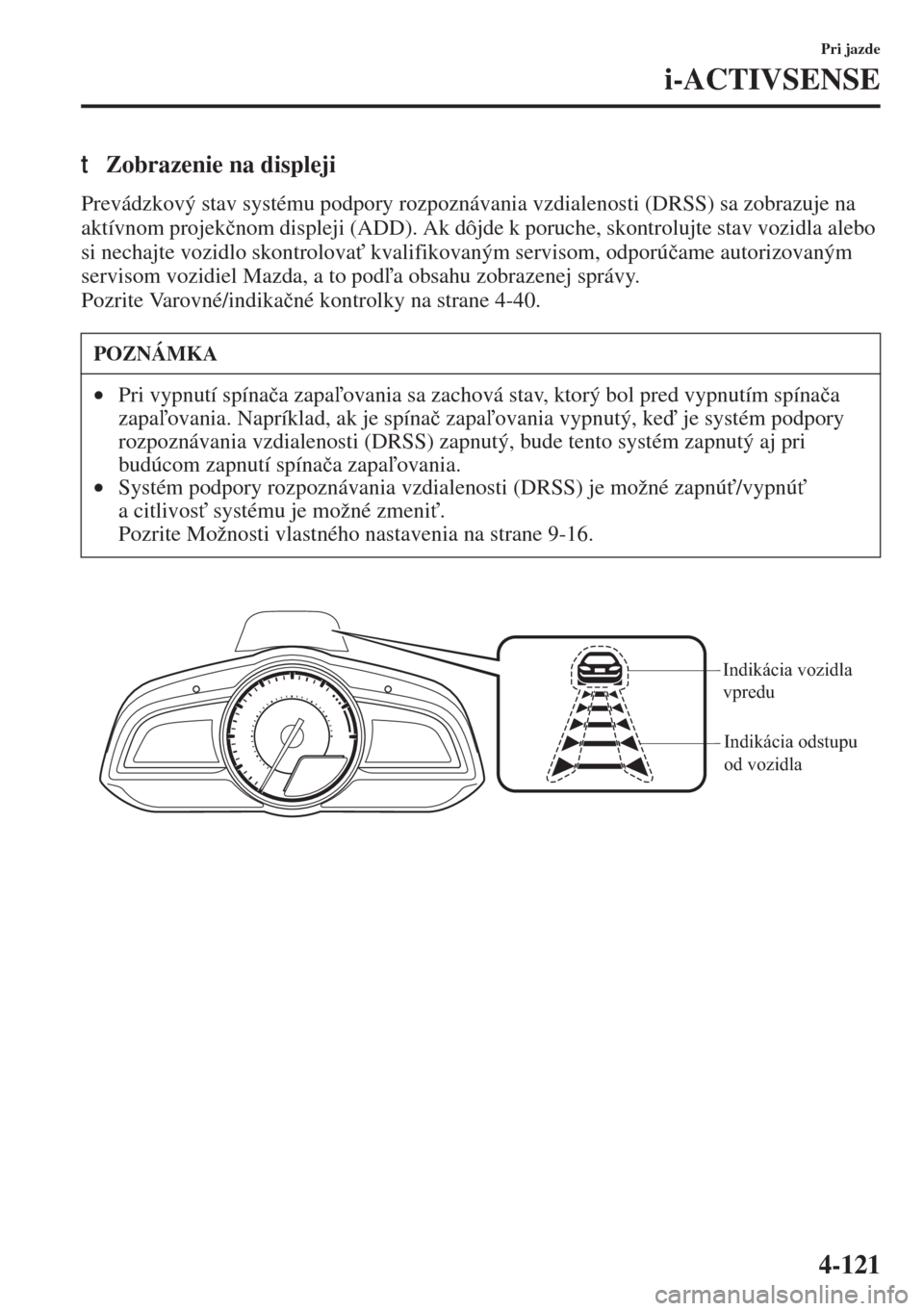 MAZDA MODEL 3 HATCHBACK 2015  Užívateľská príručka (in Slovak) 4-121
Pri jazde
i-ACTIVSENSE
tZobrazenie na displeji
Prevádzkový stav systému podpory rozpoznávania vzdialenosti (DRSS) sa zobrazuje na 
aktívnom projek�þnom displeji (ADD). Ak dôjde k poruche,