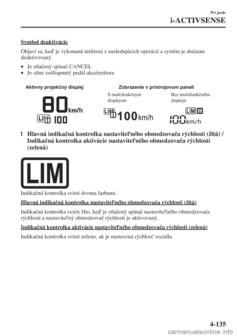 MAZDA MODEL 3 HATCHBACK 2015  Užívateľská príručka (in Slovak) 4-135
Pri jazde
i-ACTIVSENSE
Symbol deaktivácie
Objaví sa, ke je vykonaná niektorá z nasledujúcich operácií a systém je do�þasne 
deaktivovaný.
•Je stla�þený spína�þ CANCEL
•Je sil